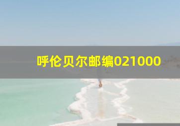 呼伦贝尔邮编021000