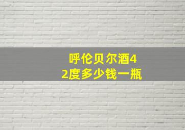 呼伦贝尔酒42度多少钱一瓶