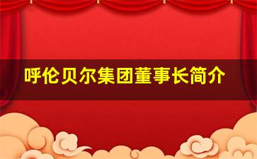 呼伦贝尔集团董事长简介