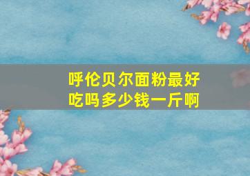 呼伦贝尔面粉最好吃吗多少钱一斤啊