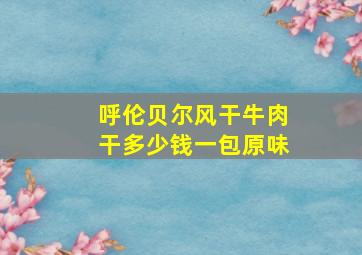 呼伦贝尔风干牛肉干多少钱一包原味