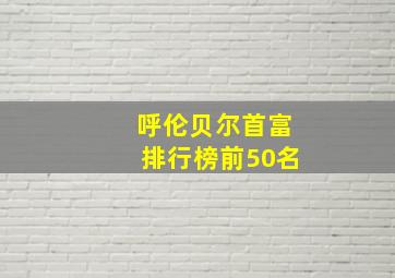 呼伦贝尔首富排行榜前50名