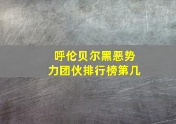 呼伦贝尔黑恶势力团伙排行榜第几