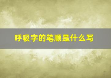 呼吸字的笔顺是什么写