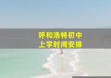 呼和浩特初中上学时间安排