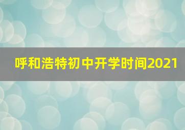 呼和浩特初中开学时间2021