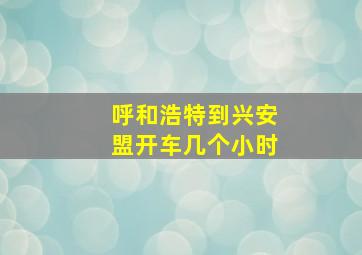 呼和浩特到兴安盟开车几个小时