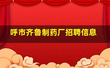 呼市齐鲁制药厂招聘信息