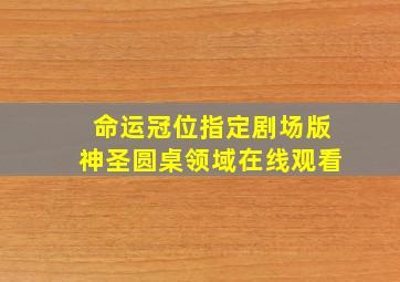 命运冠位指定剧场版神圣圆桌领域在线观看