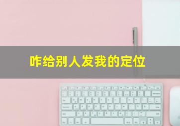 咋给别人发我的定位