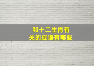 和十二生肖有关的成语有哪些