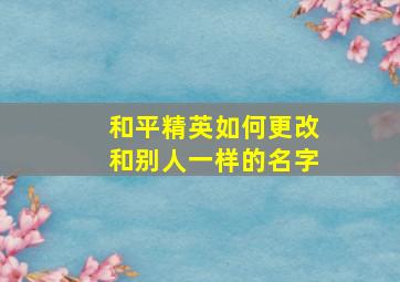 和平精英如何更改和别人一样的名字