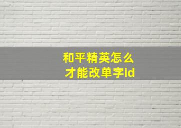 和平精英怎么才能改单字id