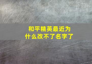 和平精英最近为什么改不了名字了