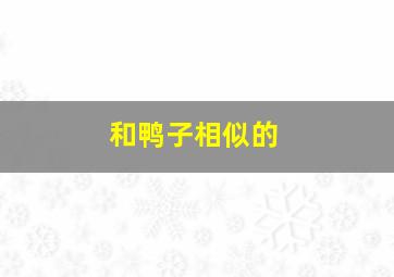 和鸭子相似的