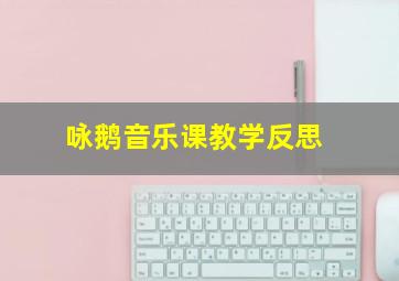 咏鹅音乐课教学反思