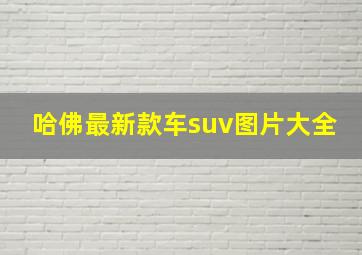 哈佛最新款车suv图片大全