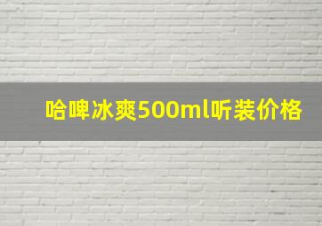 哈啤冰爽500ml听装价格