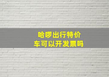 哈啰出行特价车可以开发票吗