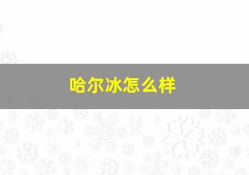 哈尔冰怎么样