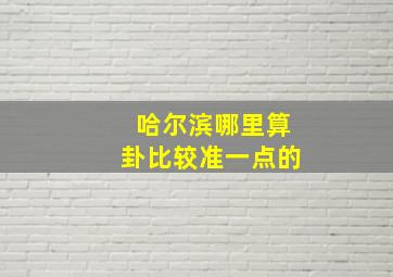 哈尔滨哪里算卦比较准一点的