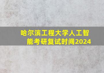 哈尔滨工程大学人工智能考研复试时间2024