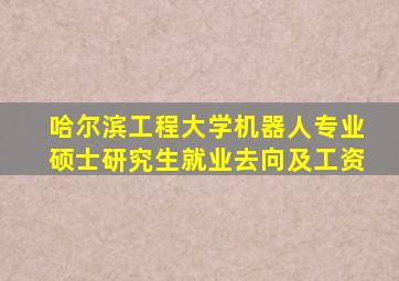 哈尔滨工程大学机器人专业硕士研究生就业去向及工资