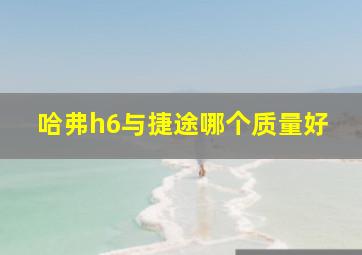 哈弗h6与捷途哪个质量好