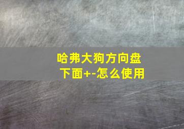 哈弗大狗方向盘下面+-怎么使用