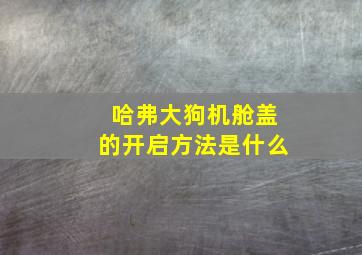 哈弗大狗机舱盖的开启方法是什么