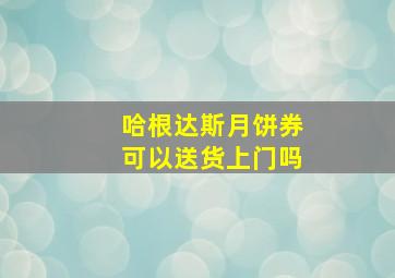 哈根达斯月饼券可以送货上门吗