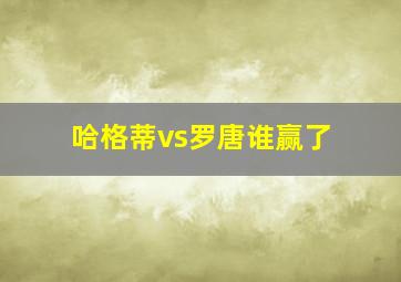 哈格蒂vs罗唐谁赢了