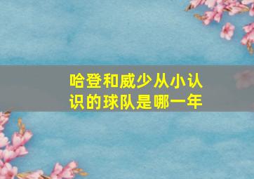 哈登和威少从小认识的球队是哪一年