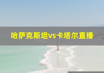 哈萨克斯坦vs卡塔尔直播