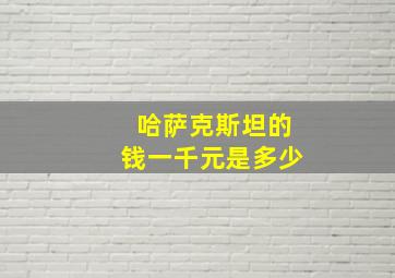 哈萨克斯坦的钱一千元是多少