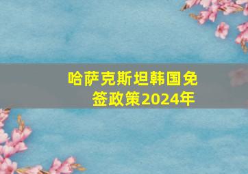 哈萨克斯坦韩国免签政策2024年