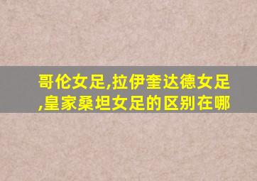 哥伦女足,拉伊奎达德女足,皇家桑坦女足的区别在哪