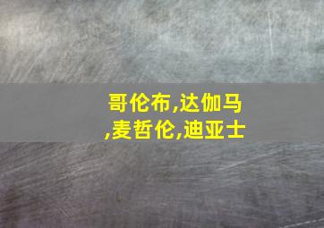 哥伦布,达伽马,麦哲伦,迪亚士