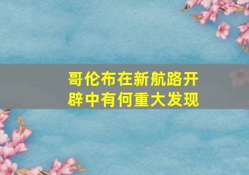 哥伦布在新航路开辟中有何重大发现