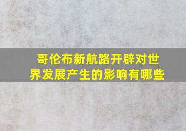 哥伦布新航路开辟对世界发展产生的影响有哪些