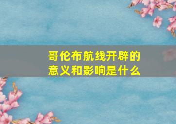 哥伦布航线开辟的意义和影响是什么