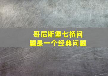 哥尼斯堡七桥问题是一个经典问题