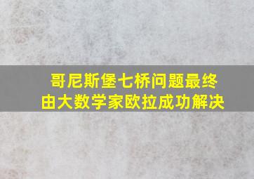 哥尼斯堡七桥问题最终由大数学家欧拉成功解决