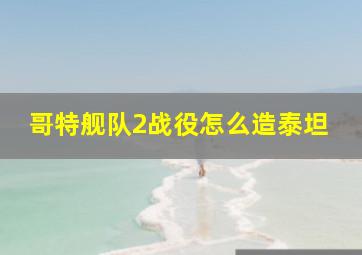 哥特舰队2战役怎么造泰坦