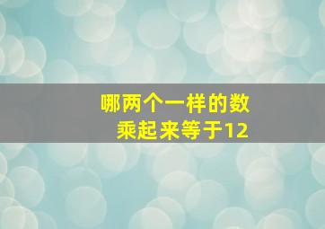 哪两个一样的数乘起来等于12