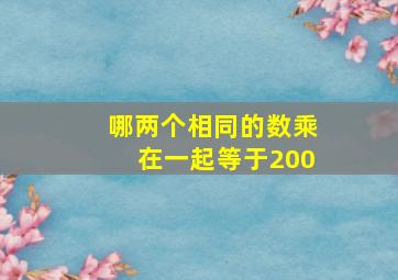 哪两个相同的数乘在一起等于200