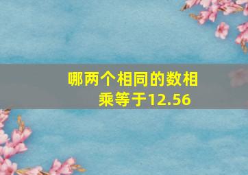 哪两个相同的数相乘等于12.56