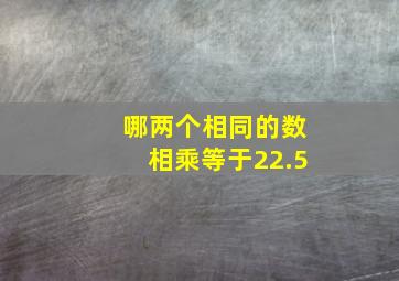 哪两个相同的数相乘等于22.5