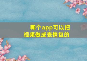 哪个app可以把视频做成表情包的