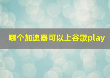 哪个加速器可以上谷歌play